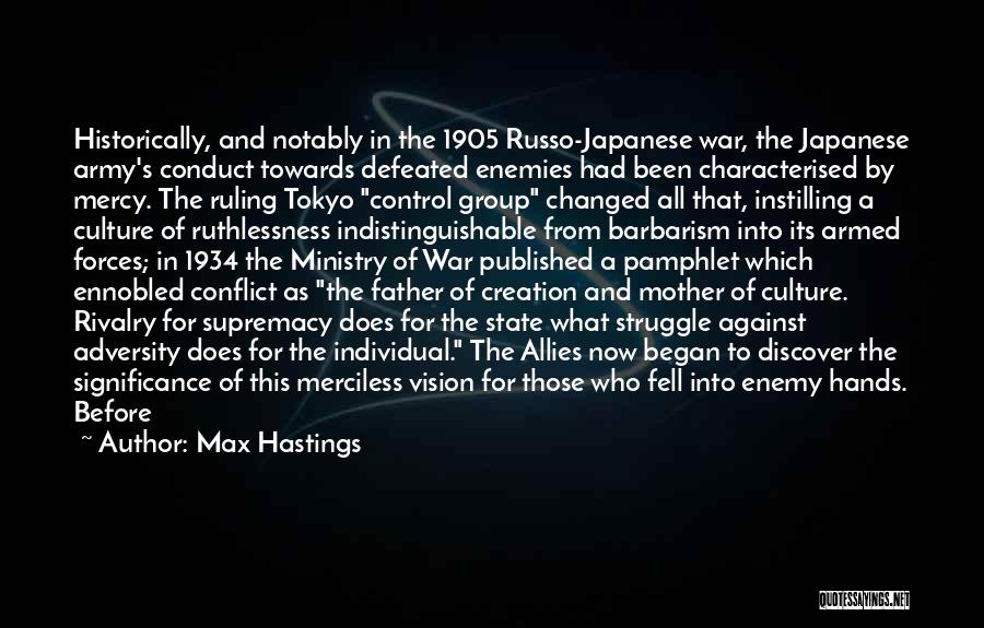 Max Hastings Quotes: Historically, And Notably In The 1905 Russo-japanese War, The Japanese Army's Conduct Towards Defeated Enemies Had Been Characterised By Mercy.