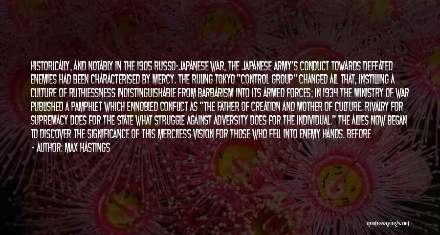 Max Hastings Quotes: Historically, And Notably In The 1905 Russo-japanese War, The Japanese Army's Conduct Towards Defeated Enemies Had Been Characterised By Mercy.