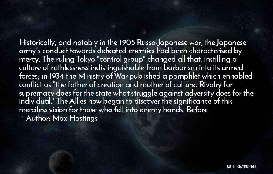 Max Hastings Quotes: Historically, And Notably In The 1905 Russo-japanese War, The Japanese Army's Conduct Towards Defeated Enemies Had Been Characterised By Mercy.