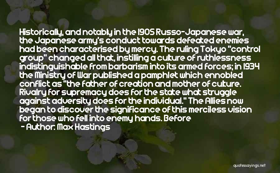 Max Hastings Quotes: Historically, And Notably In The 1905 Russo-japanese War, The Japanese Army's Conduct Towards Defeated Enemies Had Been Characterised By Mercy.