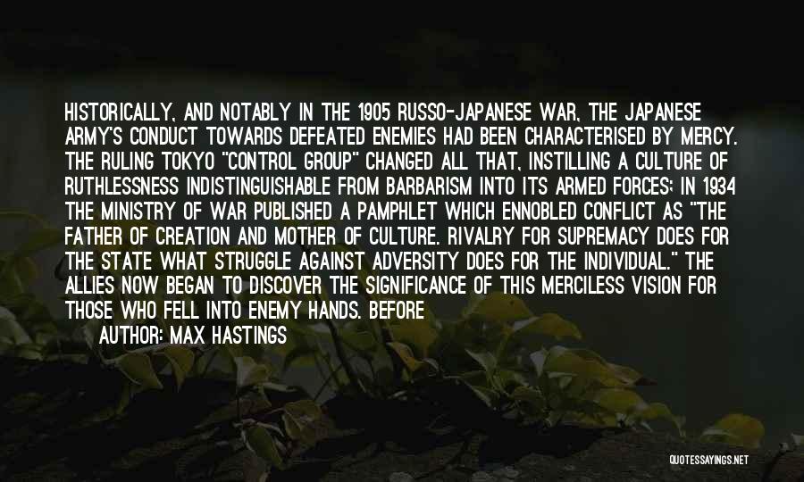 Max Hastings Quotes: Historically, And Notably In The 1905 Russo-japanese War, The Japanese Army's Conduct Towards Defeated Enemies Had Been Characterised By Mercy.