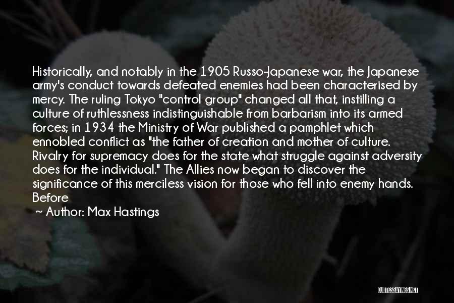 Max Hastings Quotes: Historically, And Notably In The 1905 Russo-japanese War, The Japanese Army's Conduct Towards Defeated Enemies Had Been Characterised By Mercy.