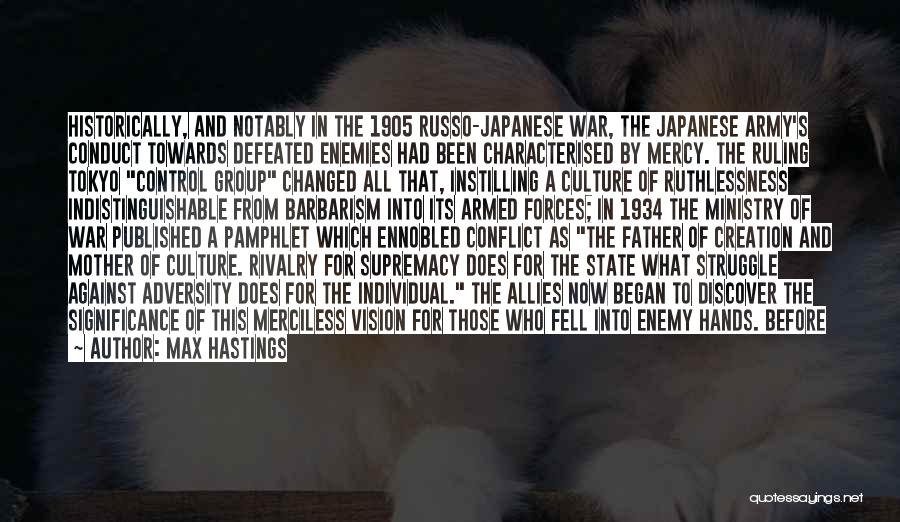 Max Hastings Quotes: Historically, And Notably In The 1905 Russo-japanese War, The Japanese Army's Conduct Towards Defeated Enemies Had Been Characterised By Mercy.