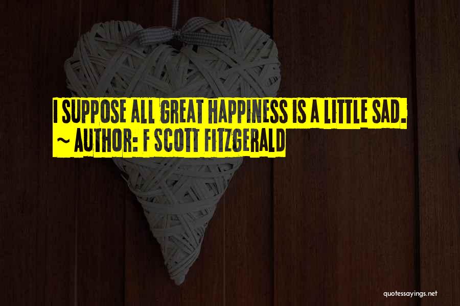 F Scott Fitzgerald Quotes: I Suppose All Great Happiness Is A Little Sad.