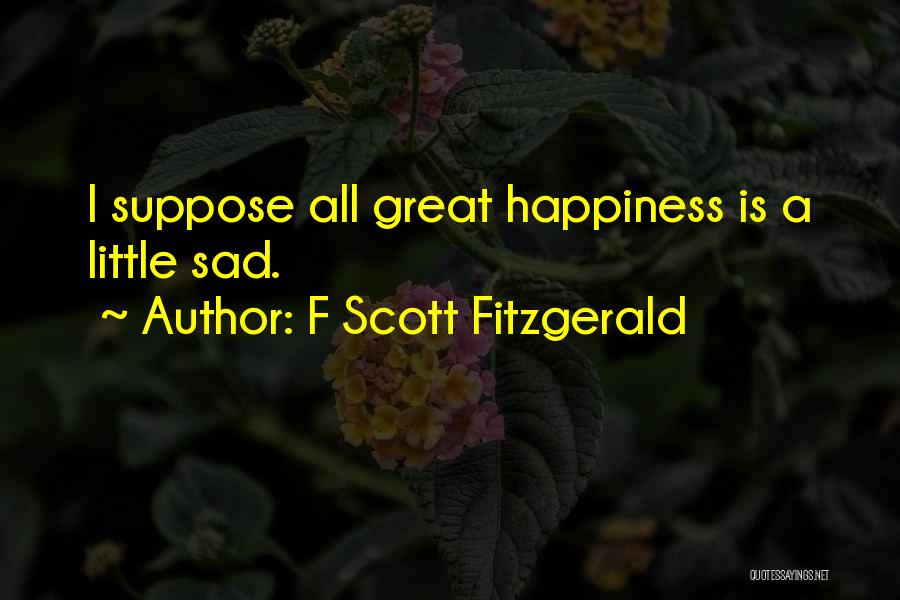 F Scott Fitzgerald Quotes: I Suppose All Great Happiness Is A Little Sad.