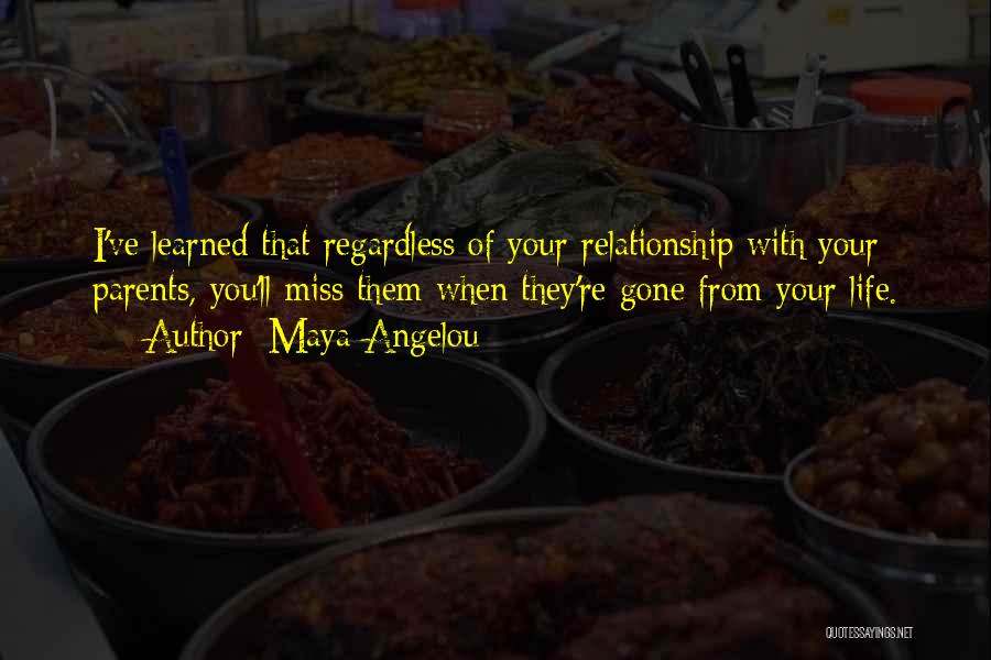 Maya Angelou Quotes: I've Learned That Regardless Of Your Relationship With Your Parents, You'll Miss Them When They're Gone From Your Life.