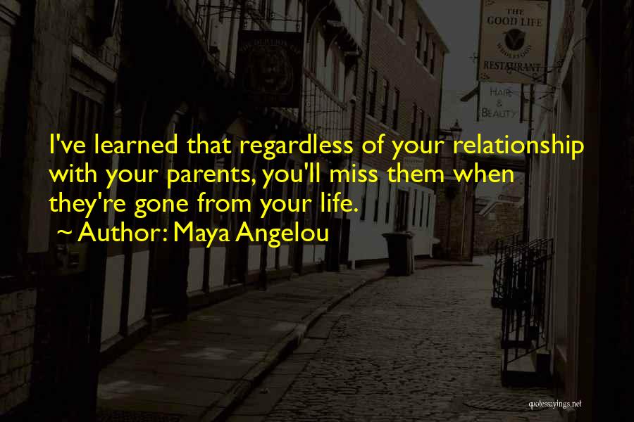 Maya Angelou Quotes: I've Learned That Regardless Of Your Relationship With Your Parents, You'll Miss Them When They're Gone From Your Life.