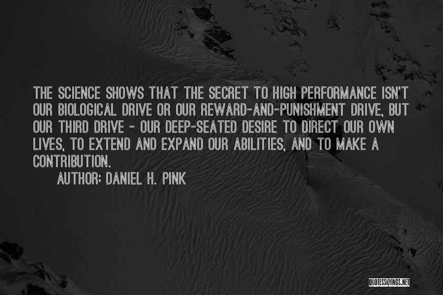 Daniel H. Pink Quotes: The Science Shows That The Secret To High Performance Isn't Our Biological Drive Or Our Reward-and-punishment Drive, But Our Third