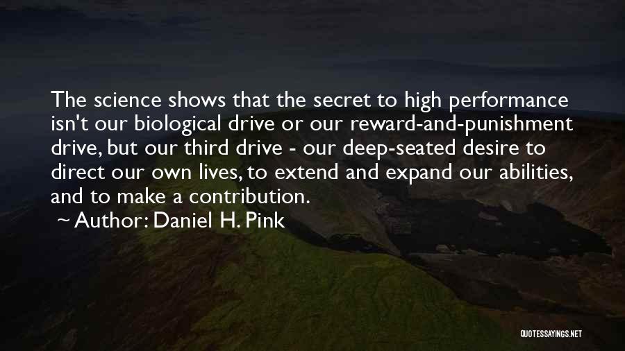 Daniel H. Pink Quotes: The Science Shows That The Secret To High Performance Isn't Our Biological Drive Or Our Reward-and-punishment Drive, But Our Third