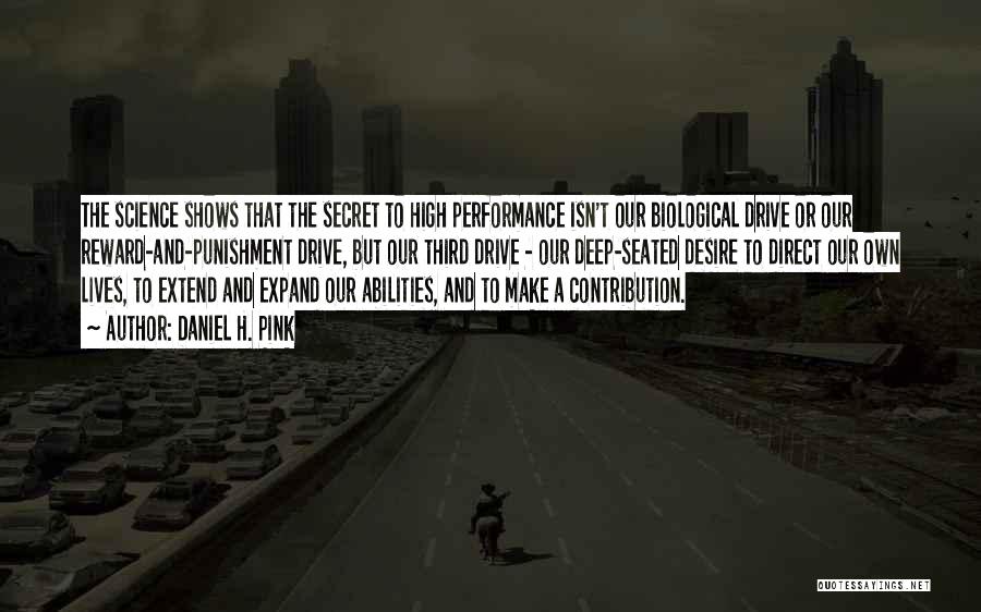 Daniel H. Pink Quotes: The Science Shows That The Secret To High Performance Isn't Our Biological Drive Or Our Reward-and-punishment Drive, But Our Third