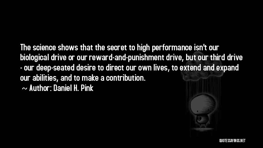 Daniel H. Pink Quotes: The Science Shows That The Secret To High Performance Isn't Our Biological Drive Or Our Reward-and-punishment Drive, But Our Third