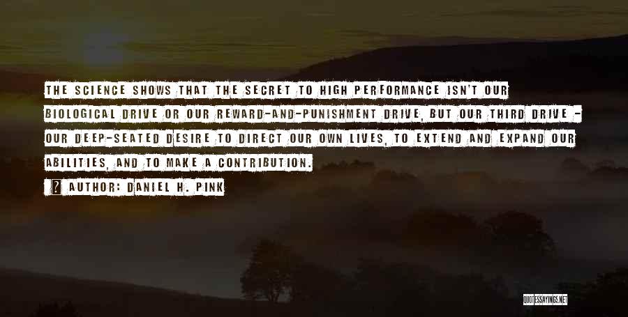 Daniel H. Pink Quotes: The Science Shows That The Secret To High Performance Isn't Our Biological Drive Or Our Reward-and-punishment Drive, But Our Third