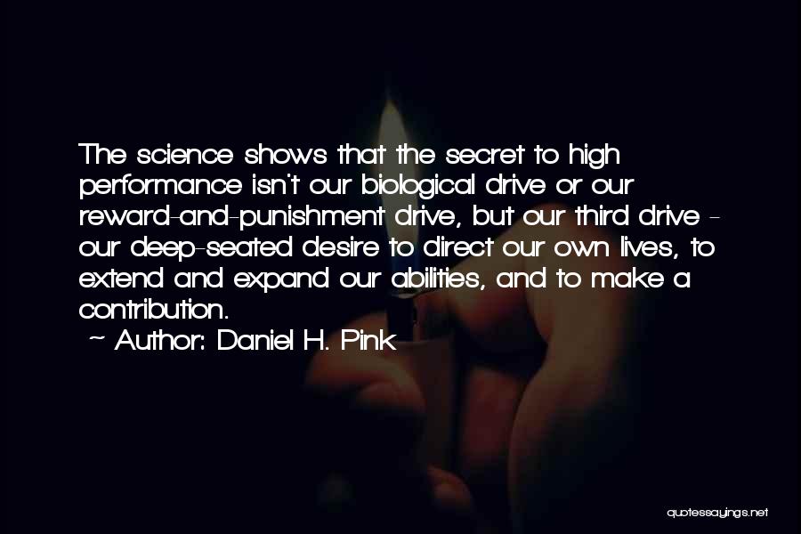 Daniel H. Pink Quotes: The Science Shows That The Secret To High Performance Isn't Our Biological Drive Or Our Reward-and-punishment Drive, But Our Third