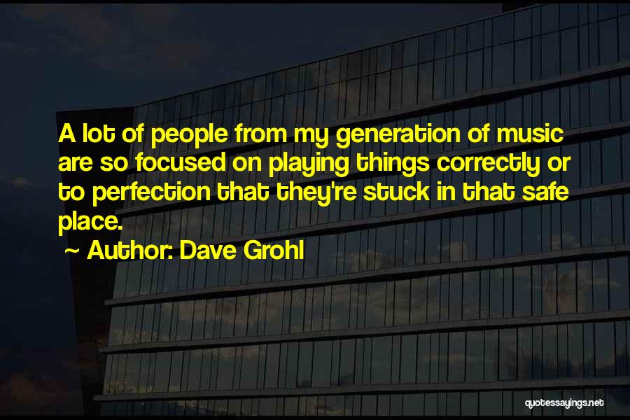 Dave Grohl Quotes: A Lot Of People From My Generation Of Music Are So Focused On Playing Things Correctly Or To Perfection That