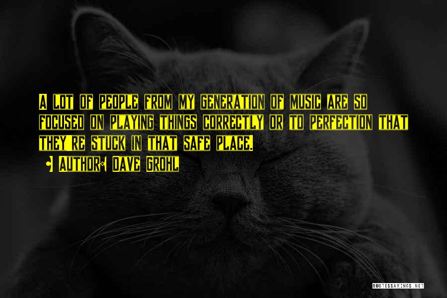 Dave Grohl Quotes: A Lot Of People From My Generation Of Music Are So Focused On Playing Things Correctly Or To Perfection That