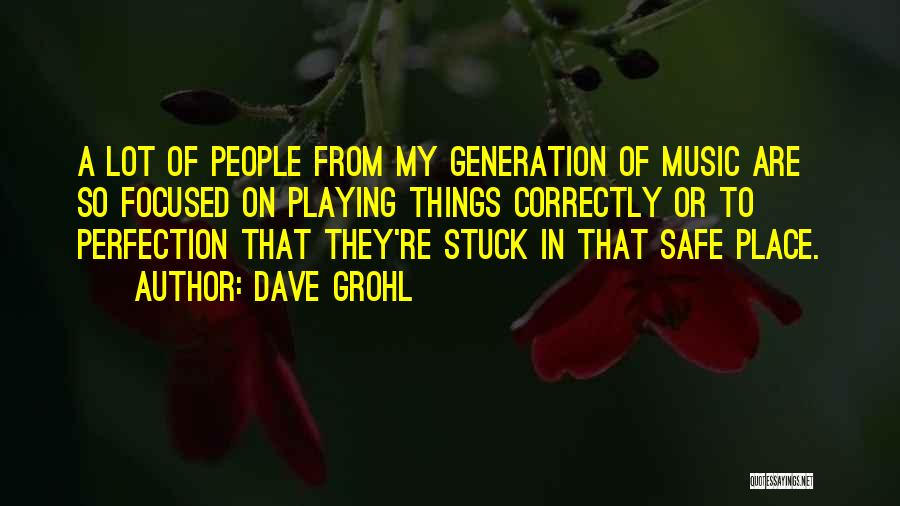 Dave Grohl Quotes: A Lot Of People From My Generation Of Music Are So Focused On Playing Things Correctly Or To Perfection That