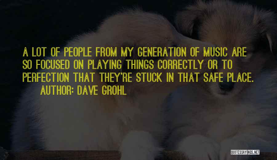 Dave Grohl Quotes: A Lot Of People From My Generation Of Music Are So Focused On Playing Things Correctly Or To Perfection That