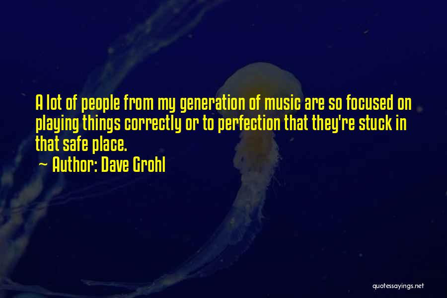 Dave Grohl Quotes: A Lot Of People From My Generation Of Music Are So Focused On Playing Things Correctly Or To Perfection That