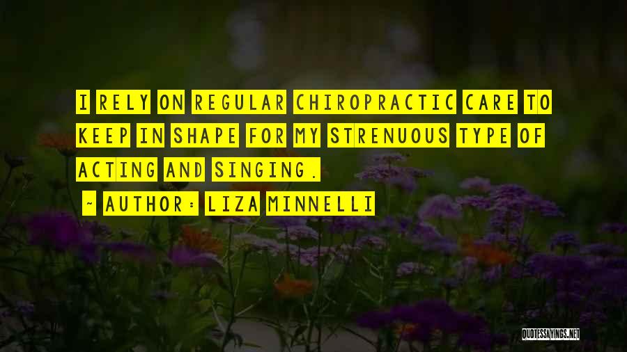 Liza Minnelli Quotes: I Rely On Regular Chiropractic Care To Keep In Shape For My Strenuous Type Of Acting And Singing.