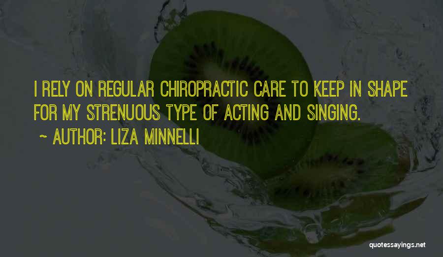 Liza Minnelli Quotes: I Rely On Regular Chiropractic Care To Keep In Shape For My Strenuous Type Of Acting And Singing.