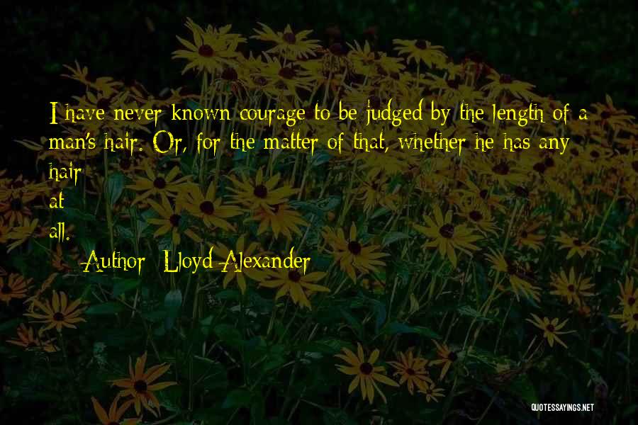 Lloyd Alexander Quotes: I Have Never Known Courage To Be Judged By The Length Of A Man's Hair. Or, For The Matter Of
