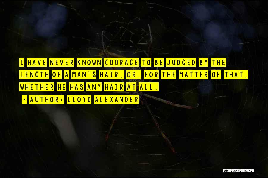 Lloyd Alexander Quotes: I Have Never Known Courage To Be Judged By The Length Of A Man's Hair. Or, For The Matter Of