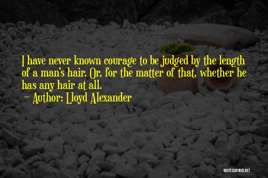Lloyd Alexander Quotes: I Have Never Known Courage To Be Judged By The Length Of A Man's Hair. Or, For The Matter Of