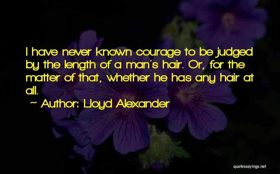 Lloyd Alexander Quotes: I Have Never Known Courage To Be Judged By The Length Of A Man's Hair. Or, For The Matter Of