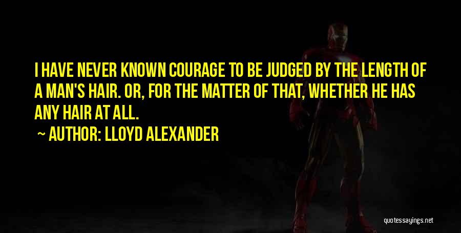 Lloyd Alexander Quotes: I Have Never Known Courage To Be Judged By The Length Of A Man's Hair. Or, For The Matter Of