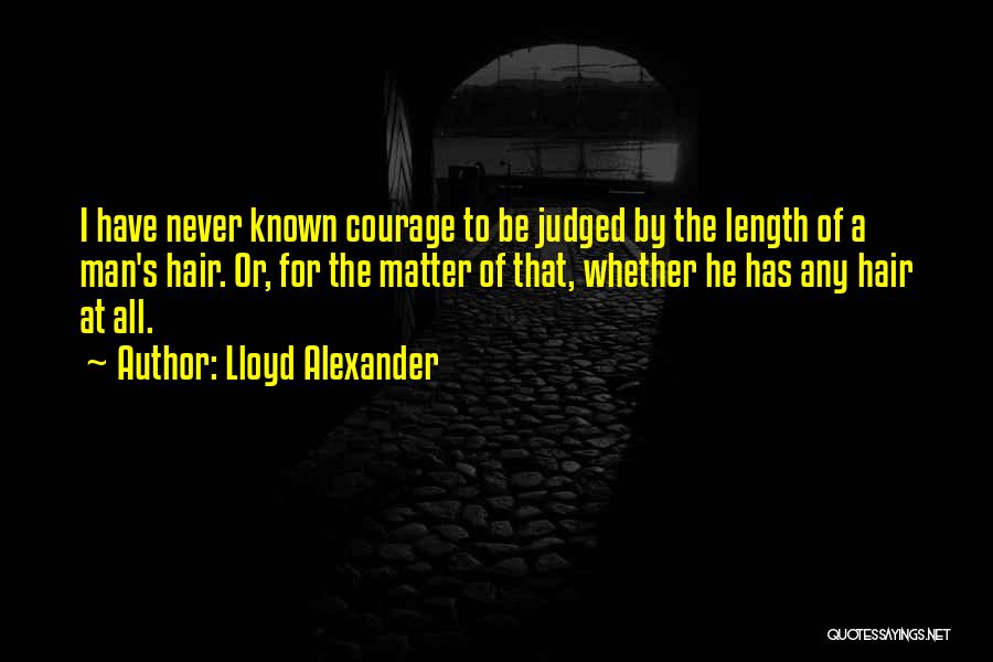 Lloyd Alexander Quotes: I Have Never Known Courage To Be Judged By The Length Of A Man's Hair. Or, For The Matter Of