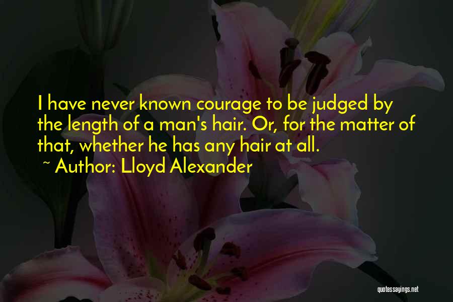 Lloyd Alexander Quotes: I Have Never Known Courage To Be Judged By The Length Of A Man's Hair. Or, For The Matter Of
