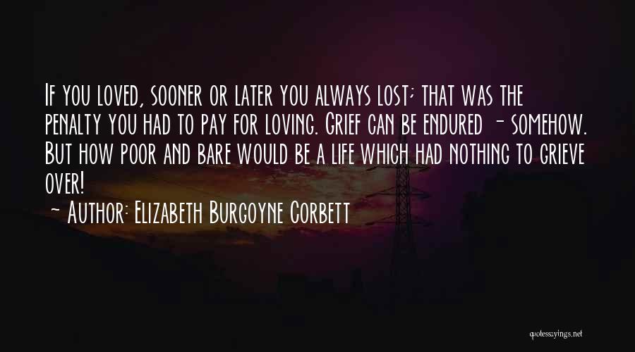 Elizabeth Burgoyne Corbett Quotes: If You Loved, Sooner Or Later You Always Lost; That Was The Penalty You Had To Pay For Loving. Grief