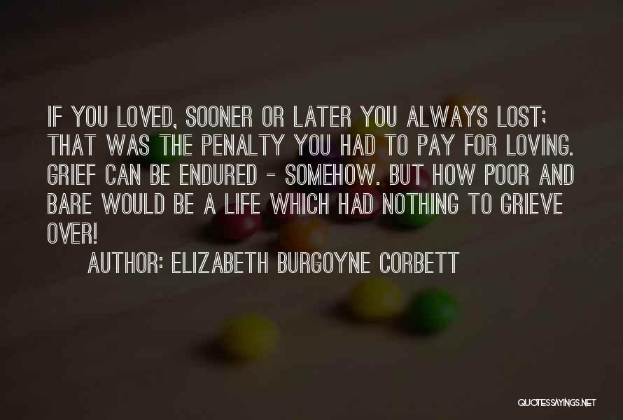 Elizabeth Burgoyne Corbett Quotes: If You Loved, Sooner Or Later You Always Lost; That Was The Penalty You Had To Pay For Loving. Grief