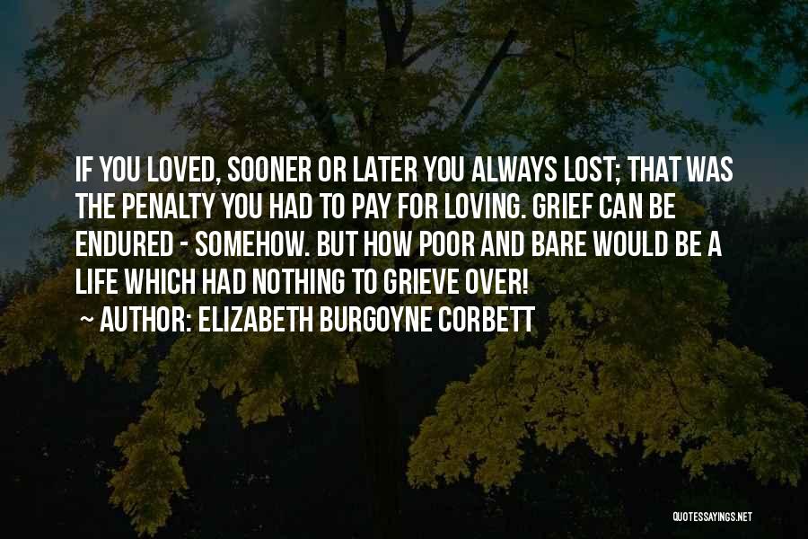 Elizabeth Burgoyne Corbett Quotes: If You Loved, Sooner Or Later You Always Lost; That Was The Penalty You Had To Pay For Loving. Grief