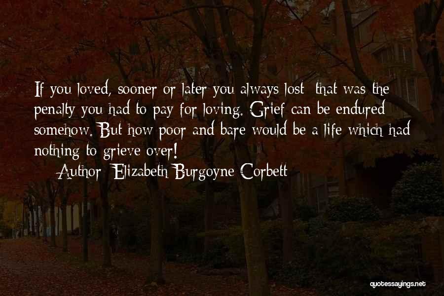 Elizabeth Burgoyne Corbett Quotes: If You Loved, Sooner Or Later You Always Lost; That Was The Penalty You Had To Pay For Loving. Grief