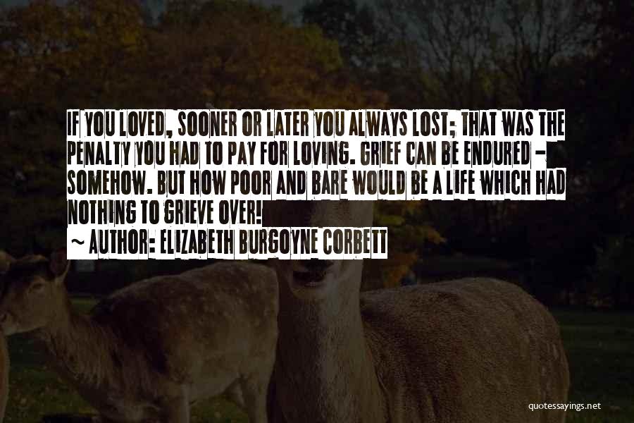 Elizabeth Burgoyne Corbett Quotes: If You Loved, Sooner Or Later You Always Lost; That Was The Penalty You Had To Pay For Loving. Grief