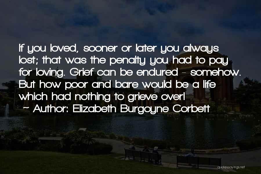 Elizabeth Burgoyne Corbett Quotes: If You Loved, Sooner Or Later You Always Lost; That Was The Penalty You Had To Pay For Loving. Grief