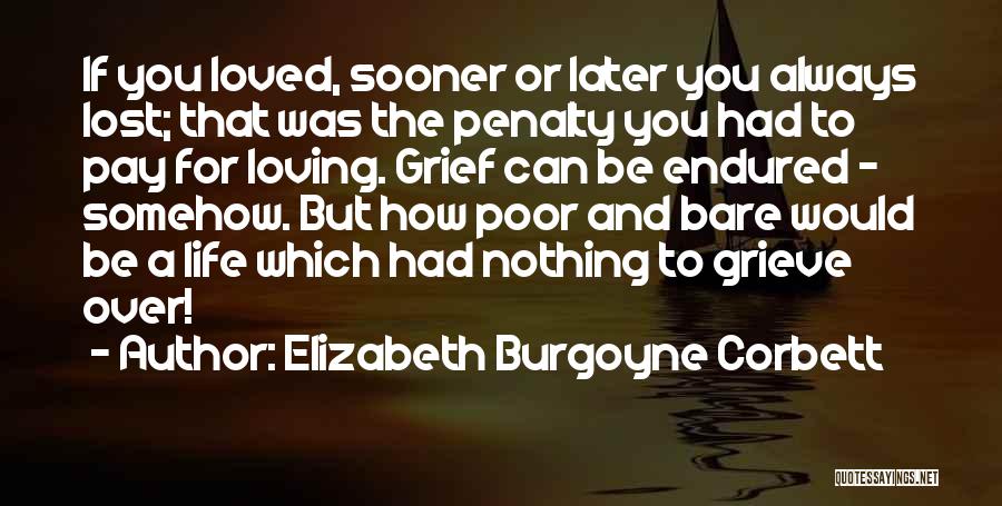 Elizabeth Burgoyne Corbett Quotes: If You Loved, Sooner Or Later You Always Lost; That Was The Penalty You Had To Pay For Loving. Grief