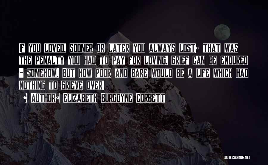 Elizabeth Burgoyne Corbett Quotes: If You Loved, Sooner Or Later You Always Lost; That Was The Penalty You Had To Pay For Loving. Grief