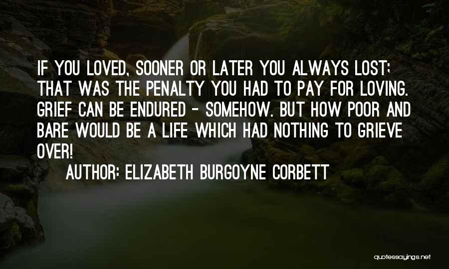 Elizabeth Burgoyne Corbett Quotes: If You Loved, Sooner Or Later You Always Lost; That Was The Penalty You Had To Pay For Loving. Grief