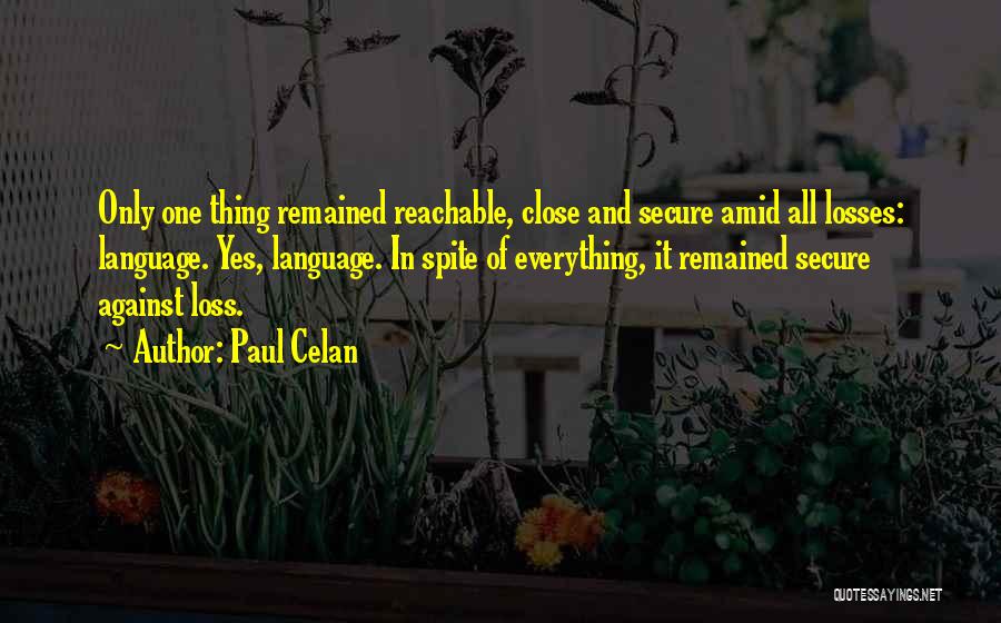 Paul Celan Quotes: Only One Thing Remained Reachable, Close And Secure Amid All Losses: Language. Yes, Language. In Spite Of Everything, It Remained