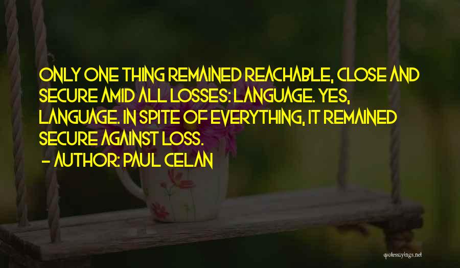 Paul Celan Quotes: Only One Thing Remained Reachable, Close And Secure Amid All Losses: Language. Yes, Language. In Spite Of Everything, It Remained