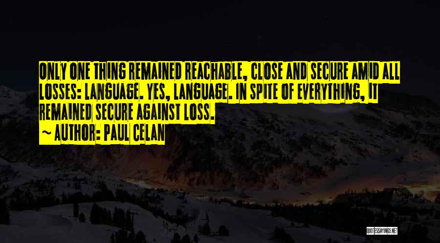 Paul Celan Quotes: Only One Thing Remained Reachable, Close And Secure Amid All Losses: Language. Yes, Language. In Spite Of Everything, It Remained
