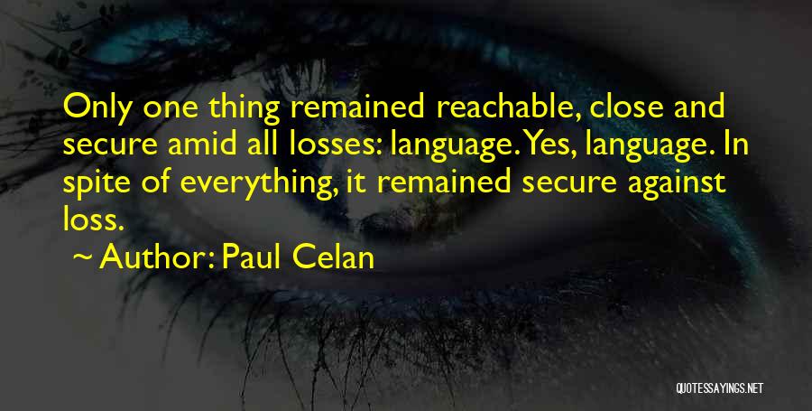 Paul Celan Quotes: Only One Thing Remained Reachable, Close And Secure Amid All Losses: Language. Yes, Language. In Spite Of Everything, It Remained