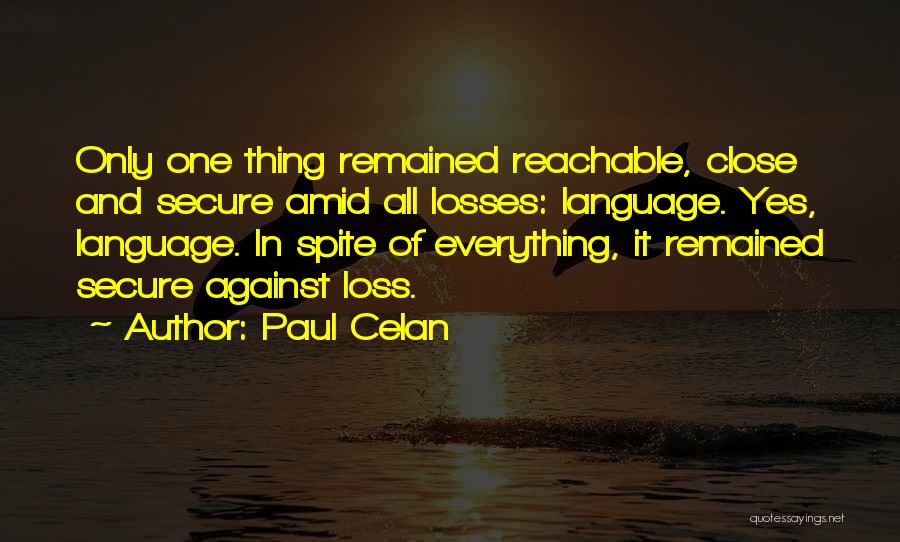 Paul Celan Quotes: Only One Thing Remained Reachable, Close And Secure Amid All Losses: Language. Yes, Language. In Spite Of Everything, It Remained