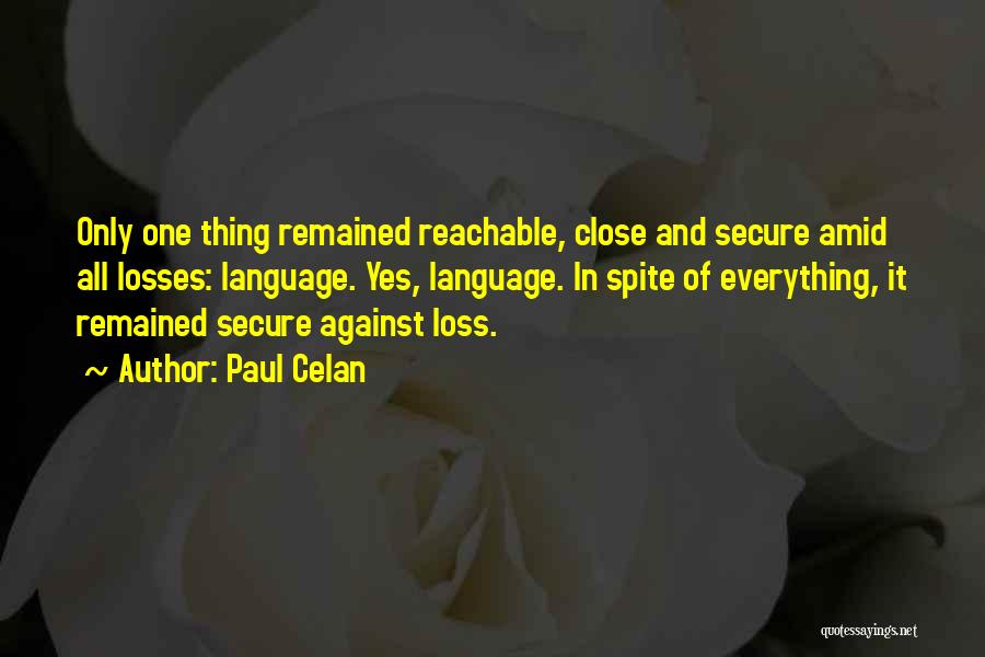 Paul Celan Quotes: Only One Thing Remained Reachable, Close And Secure Amid All Losses: Language. Yes, Language. In Spite Of Everything, It Remained