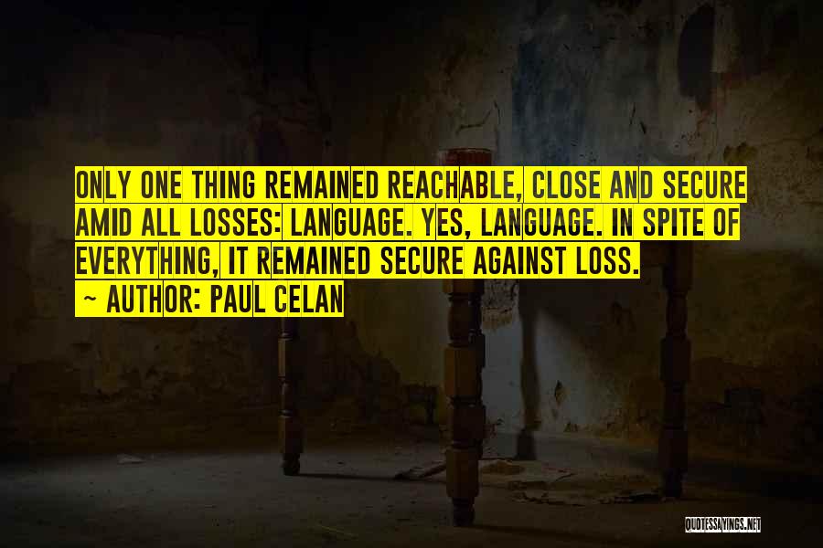 Paul Celan Quotes: Only One Thing Remained Reachable, Close And Secure Amid All Losses: Language. Yes, Language. In Spite Of Everything, It Remained