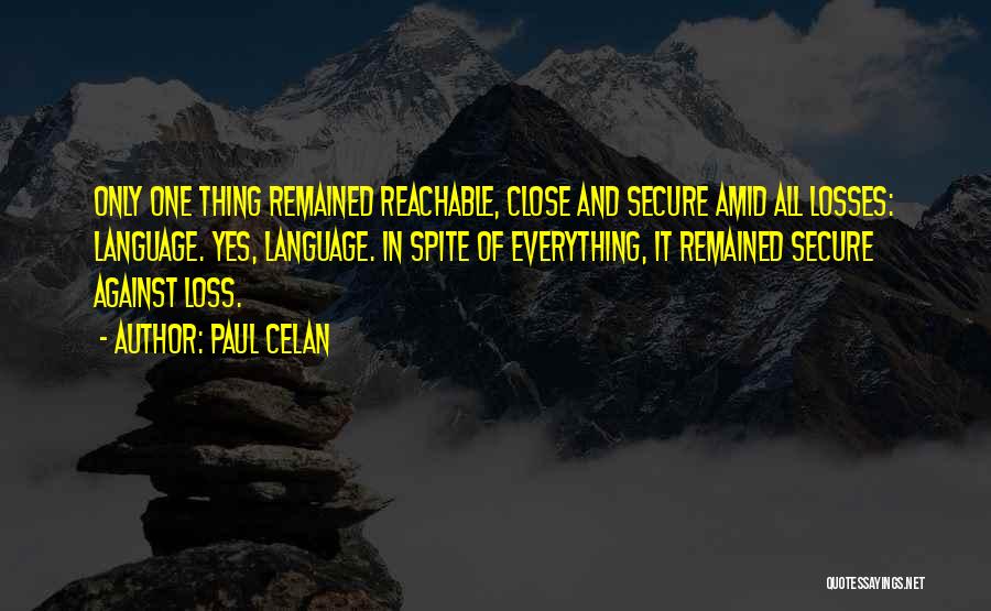 Paul Celan Quotes: Only One Thing Remained Reachable, Close And Secure Amid All Losses: Language. Yes, Language. In Spite Of Everything, It Remained