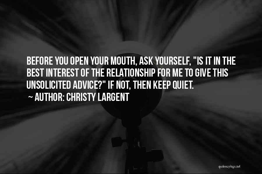 Christy Largent Quotes: Before You Open Your Mouth, Ask Yourself, Is It In The Best Interest Of The Relationship For Me To Give