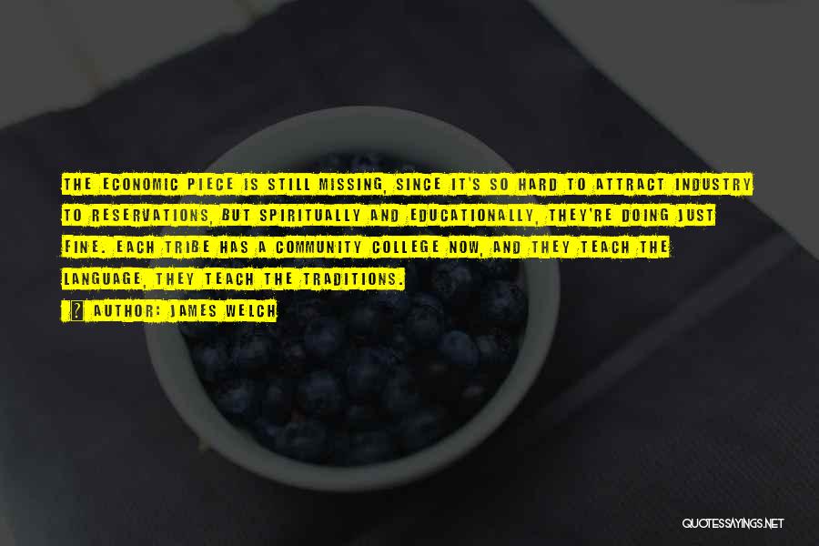 James Welch Quotes: The Economic Piece Is Still Missing, Since It's So Hard To Attract Industry To Reservations, But Spiritually And Educationally, They're